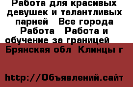 Работа для красивых девушек и талантливых парней - Все города Работа » Работа и обучение за границей   . Брянская обл.,Клинцы г.